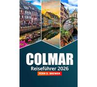 Colmar Reiseführer 2026: Entdecken Sie die Sehenswürdigkeiten des Elsass, die lokale Küche, Weihnachtsmärkte und Insidertipps in Frankreich