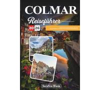COLMAR REISEFÜHRER 2026: Entdecken Sie versteckte Schätze, historische Sehenswürdigkeiten, Reisetipps und unvergessliche Urlaubserlebnisse