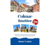 Colmar Reiseführer 2026: Erkunden Sie das Herz Nordostfrankreichs mit seinen Kanälen, seiner Kultur, seinen Farben und seinem zeitlosen Charme