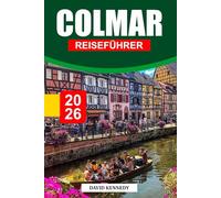 COLMAR REISEFÜHRER 2026: Übernachtungsmöglichkeiten, Fachwerkgassen, Weinstraßen, Urlaubsmärkte und Reisetipps für ein elsässisches Märchen in Ostfrankreich