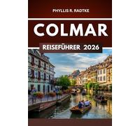 COLMAR REISEFÜHRER 2026: Wo Geschichte flüstert und Abenteuer an jeder Ecke warten“