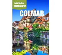 Colmar Reiseführer: Entdecken Sie das zauberhafte Elsass - Ultimative Tipps zu Sehenswürdigkeiten, Weihnachtsmärkten, malerischen Kanälen & elsässischer Kulinarik 2025