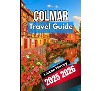 COLMAR TRAVEL GUIDE 2025 2026: A Complete Companion to Exploring Culture, Food, Architecture, Festivals and Villages