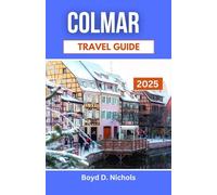 COLMAR TRAVEL GUIDE 2025: Uncover the Charm, Culture, and Flavor of a Fairytale Town in the Heart of France
