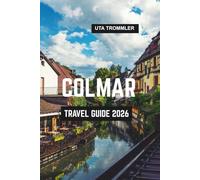 COLMAR TRAVEL GUIDE 2026: Alsace’s Fairytale Heart in France, Europe’s Canal-Lined Old Towns, Vineyards and Timeless Medieval Beauty
