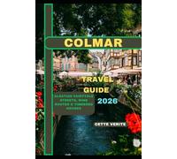 COLMAR TRAVEL GUIDE 2026: Alsatian Fairytale Streets, Wine Routes & Timbered Houses (Hidden Gems Travel Guides)