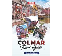 COLMAR TRAVEL GUIDE 2026: Discover Hidden Gems, Historic Landmarks, Travel Tips, and Unforgettable Vacation Experiences