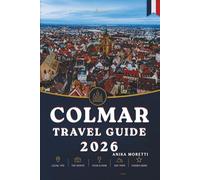 COLMAR TRAVEL GUIDE 2026: discover the Heart of Alsace Through Charming Villages and Timeless Streets