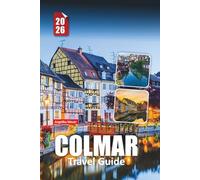 COLMAR TRAVEL GUIDE 2026: Essential Advice, Hidden Gems, and Authentic Experiences in France’s Fairytale City
