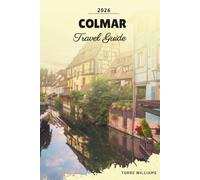 COLMAR TRAVEL GUIDE 2026: Fairytale Old Town, Petite Venise Canals, Alsace Wine Route, Timbered Houses & Christmas Markets