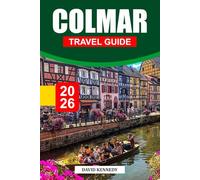 COLMAR TRAVEL GUIDE 2026: Where to Stay, Half-Timbered Lanes, Wine Trails, Holiday Markets, and Travel Tips for an Alsatian Fairytale in Eastern France