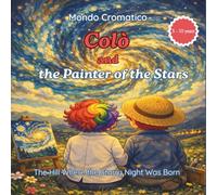 Colò and the Painter of the Stars: The Hill Where the Starry Night Was Born for children aged 5 to 10 (MONDO CROMATICO - Serie Le Storie di Colò)