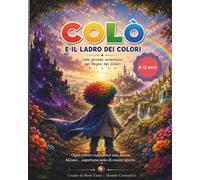 Colò e il Ladro dei Colori: Una grande avventura nel Regno dei Colori|Un libro ideale per lettori dagli 8 ai 12 anni (MONDO CROMATICO - Serie Le Storie di Colò)