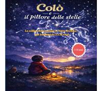 Colò e il Pittore delle Stelle: La collina dove nacque la Notte Stellata - per bambini da 5 a 10 anni (MONDO CROMATICO - Serie Le Storie di Colò)