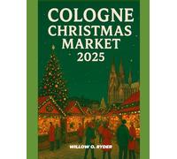 COLOGNE CHRISTMAS MARKET 2025: "Your Ultimate Journey to the World’s Most Enchanting Festive Destinations" (WISE TRAVEL)
