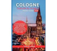 COLOGNE CHRISTMAS MARKET TRAVEL GUIDE 2025: A Complete Handbook to Germany’s Festive Capital - Market Highlights, Food & Drink, Shopping, Seasonal ... Travel Advice for (Ultimate Traveler’s Guide)