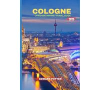 COLOGNE CHRISTMAS MARKET TRAVEL GUIDE 2025: Discover the Magic of Cologne,A Complete Guide to Christmas Markets, Festive Traditions & Winter Wonders