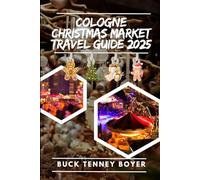 Cologne Christmas market travel guide 2025: The Ultimate Travel Guide to Festive Markets, Holiday Events, Local Delights, and Unforgettable Experiences (Top Christmas Markets To Visit 2025)
