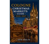 COLOGNE CHRISTMAS MARKETS GUIDE 2026-2027: Best Markets, Itineraries, Festive Foods, Holiday Events, Travel Tips, and Where to Stay (The Ultimate Christmas Markets Explorer Series 2026-2027)