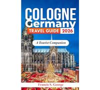 COLOGNE GERMANY TRAVEL GUIDE 2026: A Tourist Companion (The Traveler Trails of Discovery)