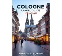 Cologne Travel Guide 2025-2026: Your Essential Companion to Cologne’s Timeless Charm and Modern Magic