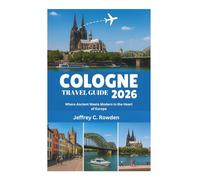 COLOGNE TRAVEL GUIDE 2026: Where Ancient Meets Modern in the Heart of Europe