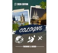 COLOGNE TRAVEL GUIDE: Discover Top Attractions, Outdoor Activities, Hidden Gems, and Day Trips For Adventurous Traveler