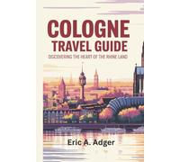 Cologne Travel Guide: Discovering the Heart of the Rhine Land (Germany Explored)