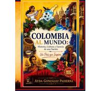 COLOMBIA AL MUNDO: HISTORIA, CULTURA Y ESENCIA DE UNA NACIÓN Y UN PAIS QUE INSPIRA