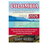 Colombia Atlas Road Map 2025: Explore Colombia Like A Local With The Ultimate Self-Drive Road Atlas And Cultural Travel Companion, And Itinerary Tips