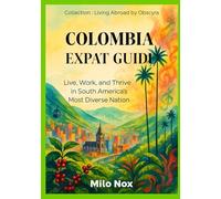 Colombia Expat Guide: Live, Work, and Thrive in South America’s Most Diverse Nation: 57 (Living Abroad by Obscyra)