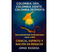 COLOMBIA ORA.COLOMBIA SIENTE.COLOMBIA DESPIERTA: NEUROPLASTICIDAD AVANZADA PARA SANAR A MUT