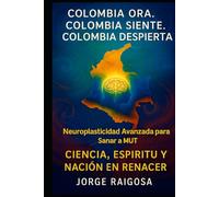 COLOMBIA ORA.COLOMBIA SIENTE.COLOMBIA DESPIERTA: NEUROPLASTICIDAD AVANZADA PARA SANAR A MUT