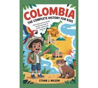 Colombia: The Complete History for Kids: How a Small Spot on the Map Became a Big Story of Nature, Courage, and Discovery (Collections of Historical country books in south America)