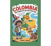 Colombia: The Complete History for Kids: How a Small Spot on the Map Became a Big Story of Nature, Courage, and Discovery (Collections of Historical country books in south America)