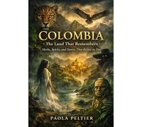 Colombia: The Land That Remembers: Myths, Spirits, and Stories That Refuse to Die