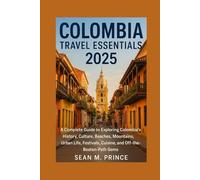 Colombia Travel Essentials 2025: A Complete Guide to Exploring Colombia’s History, Culture, Beaches, Mountains, Urban Life, Festivals, Cuisine, and Off-the-Beaten-Path Gems