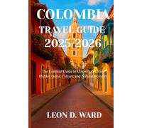 COLOMBIA TRAVEL GUIDE 2025/2026: The Essential Guide to Colombia’s Cities, Hidden Gems, Culture, and Natural Wonders