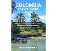 COLOMBIA TRAVEL GUIDE 2026: A Complete Companion to Culture, Cuisine, and Adventure Across Every Region