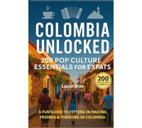 Colombia Unlocked: 200 Pop Culture Essentials for Expats: A Fun Guide to Fitting In, Making Friends & Thriving in Colombia (Talk Like a Local: Pop Culture Guides for Expats)