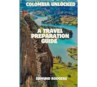 COLOMBIA UNLOCKED: A Travel Preparation Guide