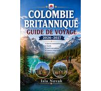 COLOMBIE BRITANNIQUE Guide de voyage 2026-2027: Vancouver, Victoria, Whistler, l'île de Vancouver, les Rocheuses, les parcs nationaux, les routes ... la gastronomie et les aventures en plein air.