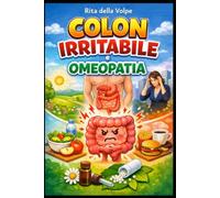 Colon Irritabile e Omeopatia: Guida pratica alla Sindrome del Colon Irritabile: sintomi, cause e fattori aggravanti, asse intestino-cervello, rimedi ... e strategie per il benessere quotidiano
