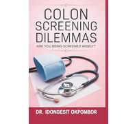 Colon Screening Dilemmas: Are You Being Screened Wisely? (The Truth About Colorectal Cancer Screening and Treatment) (Medical Screening Dilemmas)