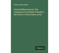Colonel William Prescott. The Commander in the Battle of Bunker's Hill, Honor to Whom Honor is Due