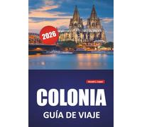 COLONIA GUÍA DE VIAJE 2026: Lugares históricos, paseos por la orilla del río, museos, lugares destacados de la arquitectura y excursiones de un día en el centro cultural de Alemania Occidental