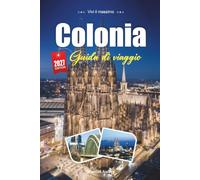 COLONIA GUIDA DI VIAGGIO 2027: Una guida pratica e adatta ai principianti La vivace città cattedrale sul Reno in Germania