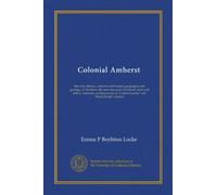 Colonial Amherst: the early history, customs and homes; geography and geology, of Amherst, life and character of General and Lord Jeffery Amherst, ... "Cricket Corner" and "Pond Parish" districts