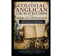 Colonial Anglican Church Records and African Genealogy: Hidden Parish Records of Africans and Mixed Communities in Colonial America The Canon Series Volume 5