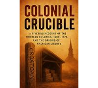 Colonial Crucible: A Riveting Account of the Thirteen Colonies, 1607-1776, and the Origins of American Liberty (The History Brief)